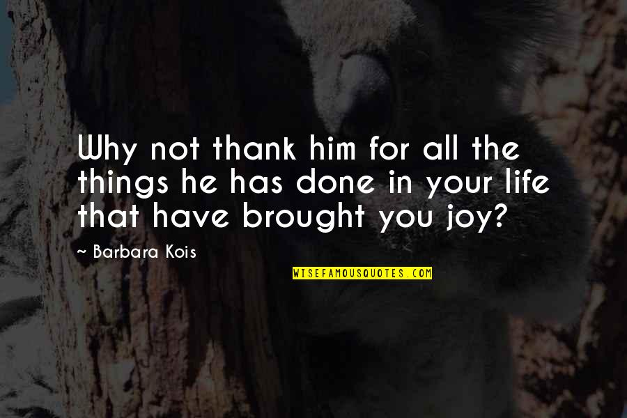 Brought Joy Quotes By Barbara Kois: Why not thank him for all the things Brought Joy Quotes By Barbara Kois: Why not thank him for all the things