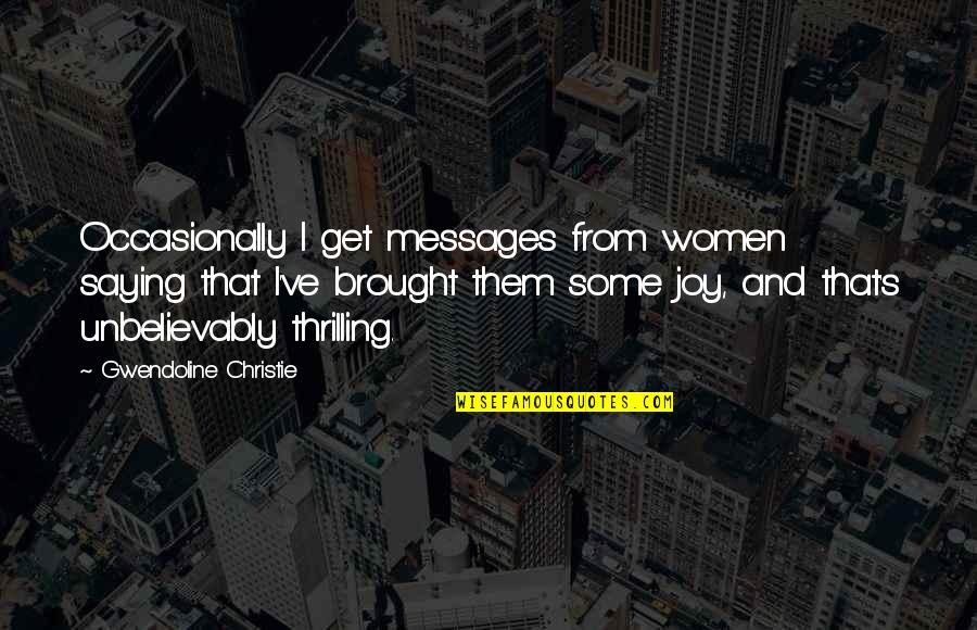 Brought Joy Quotes By Gwendoline Christie: Occasionally I get messages from women saying that Brought Joy Quotes By Gwendoline Christie: Occasionally I get messages from women saying that
