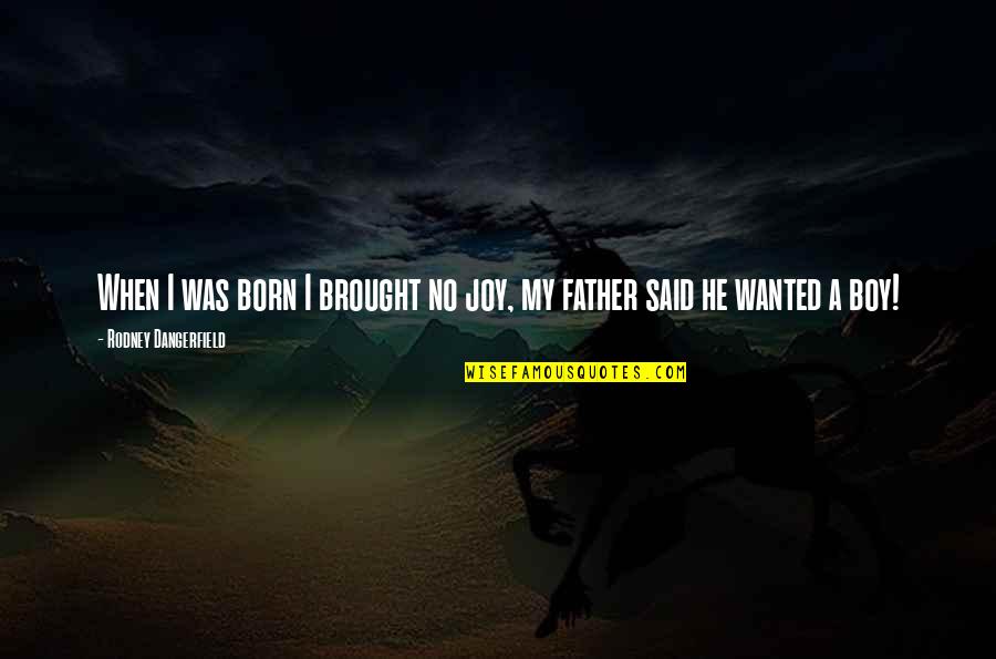 Brought Joy Quotes By Rodney Dangerfield: When I was born I brought no joy, Brought Joy Quotes By Rodney Dangerfield: When I was born I brought no joy,