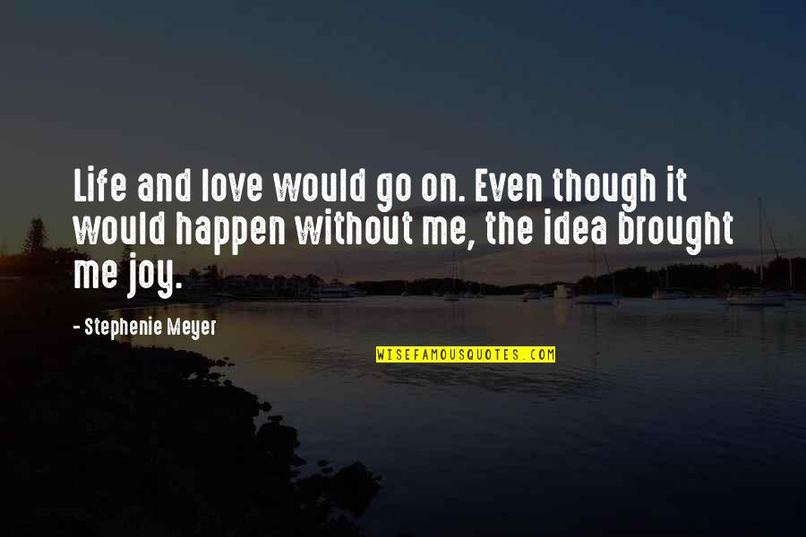 Brought Joy Quotes By Stephenie Meyer: Life and love would go on. Even though Brought Joy Quotes By Stephenie Meyer: Life and love would go on. Even though
