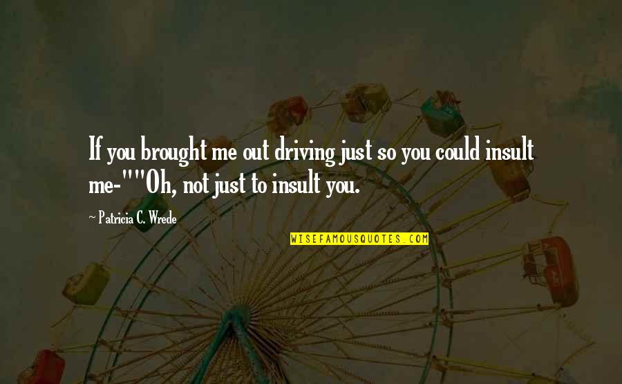 Brought Me To You Quotes By Patricia C. Wrede: If you brought me out driving just so
