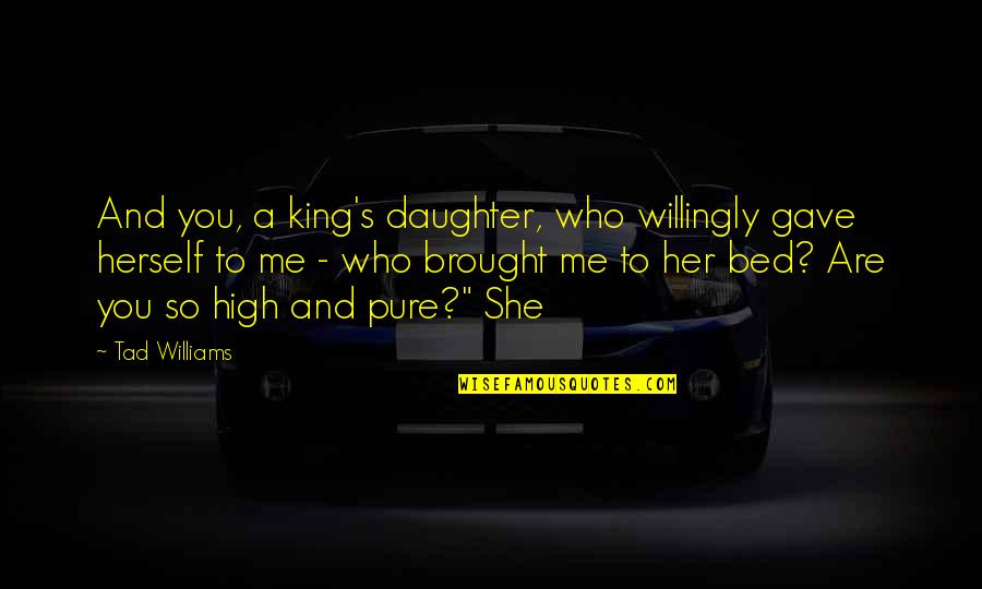 Brought Me To You Quotes By Tad Williams: And you, a king's daughter, who willingly gave