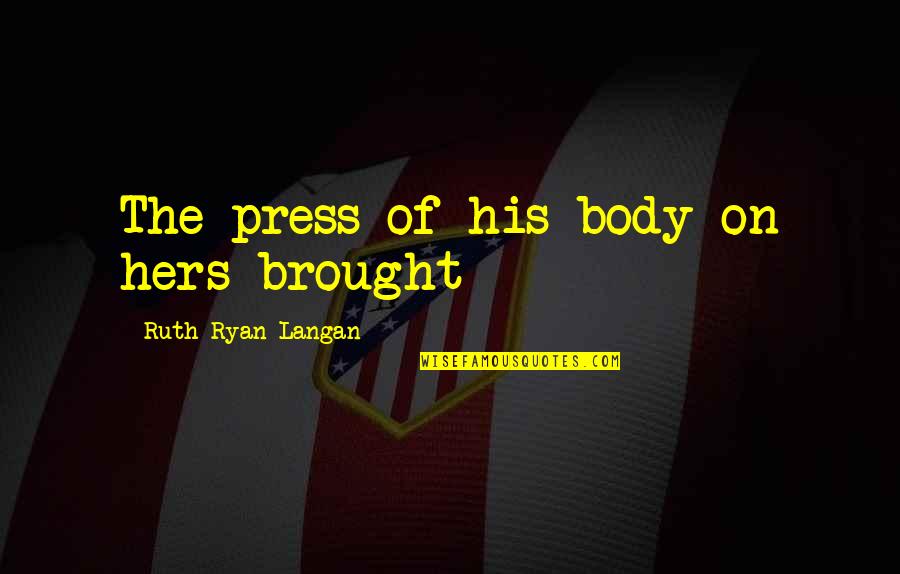 Brought Quotes By Ruth Ryan Langan: The press of his body on hers brought