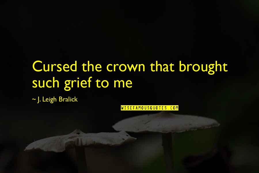 Brought To Life Quotes By J. Leigh Bralick: Cursed the crown that brought such grief to