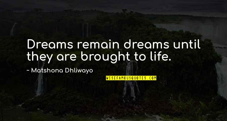 Brought To Life Quotes By Matshona Dhliwayo: Dreams remain dreams until they are brought to