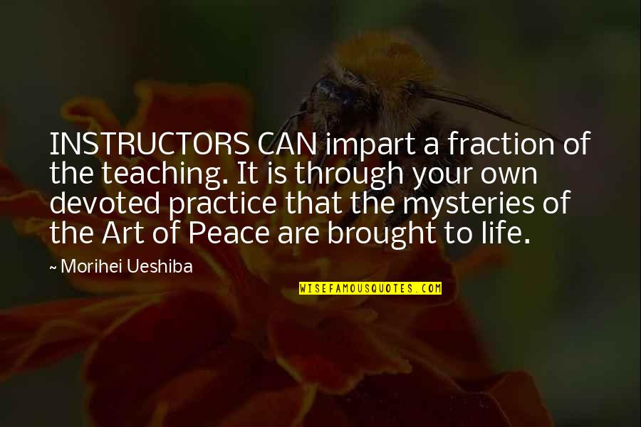Brought To Life Quotes By Morihei Ueshiba: INSTRUCTORS CAN impart a fraction of the teaching.