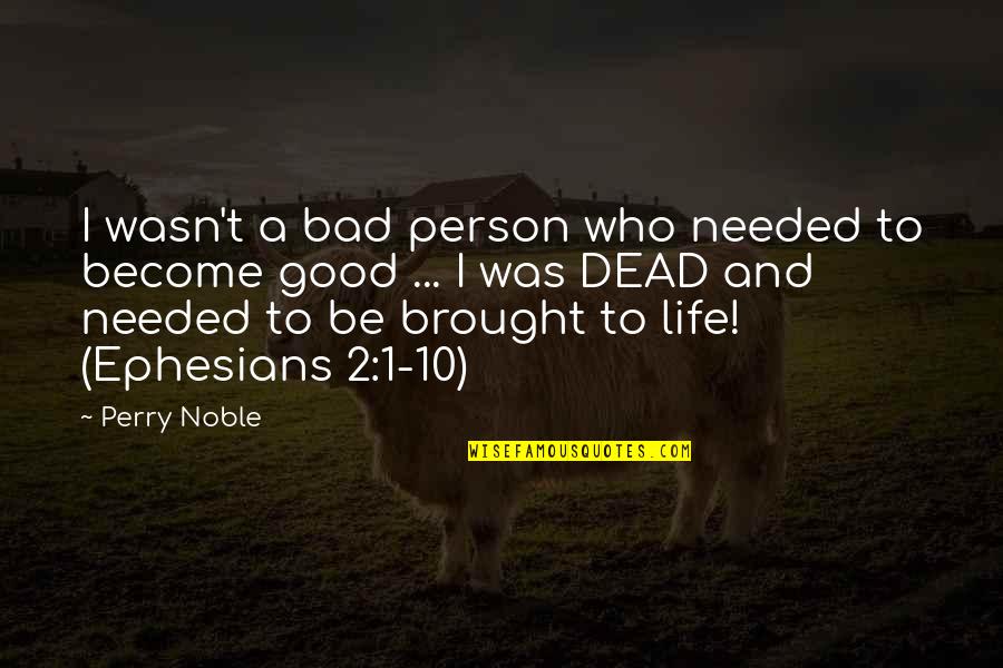 Brought To Life Quotes By Perry Noble: I wasn't a bad person who needed to