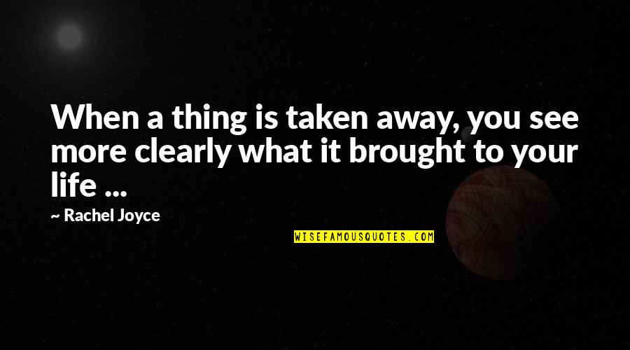 Brought To Life Quotes By Rachel Joyce: When a thing is taken away, you see