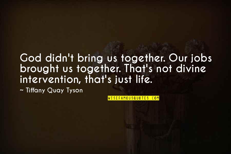 Brought Together By Fate Quotes By Tiffany Quay Tyson: God didn't bring us together. Our jobs brought