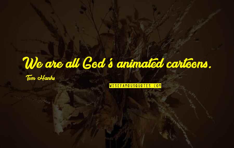 Brought Together By Fate Quotes By Tom Hanks: We are all God's animated cartoons.