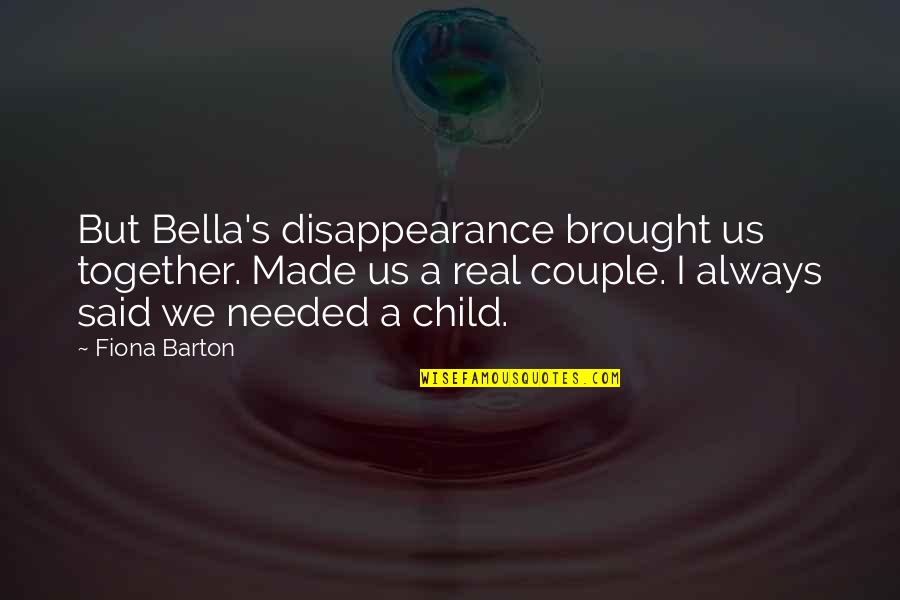 Brought Together Quotes By Fiona Barton: But Bella's disappearance brought us together. Made us