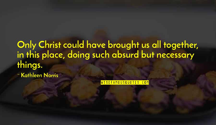 Brought Together Quotes By Kathleen Norris: Only Christ could have brought us all together,