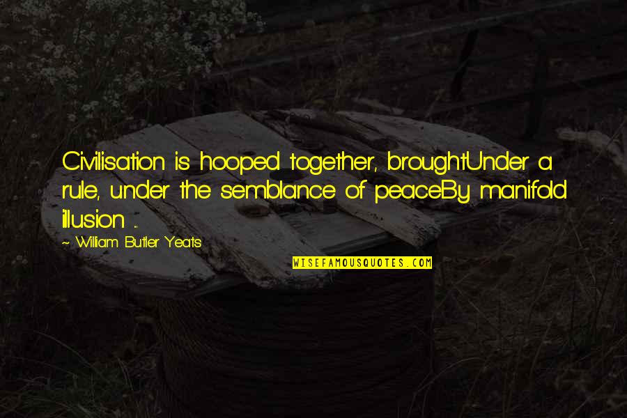 Brought Together Quotes By William Butler Yeats: Civilisation is hooped together, broughtUnder a rule, under