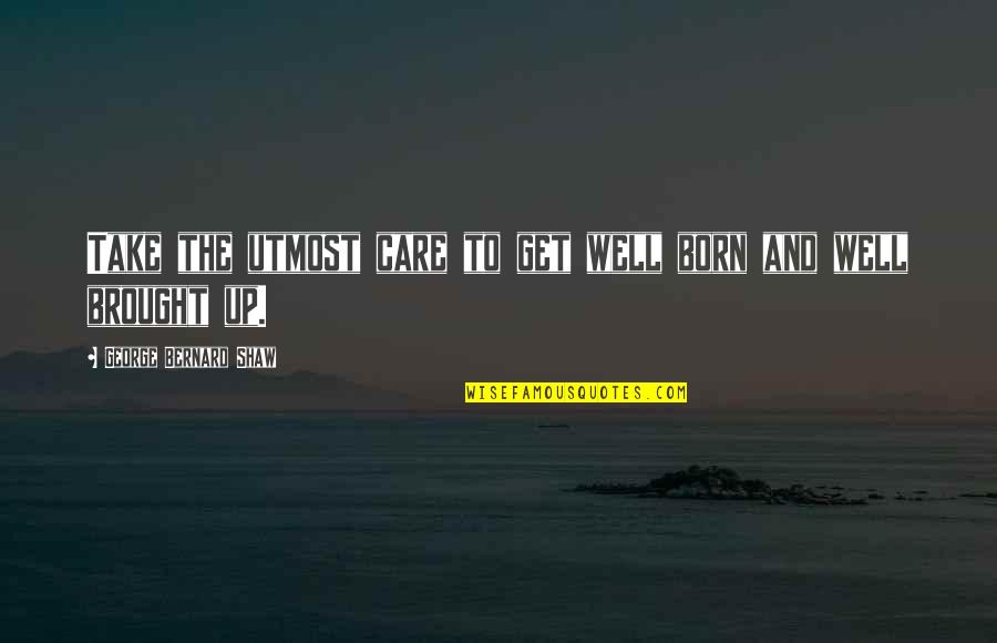 Brought Up Well Quotes By George Bernard Shaw: Take the utmost care to get well born Brought Up Well Quotes By George Bernard Shaw: Take the utmost care to get well born