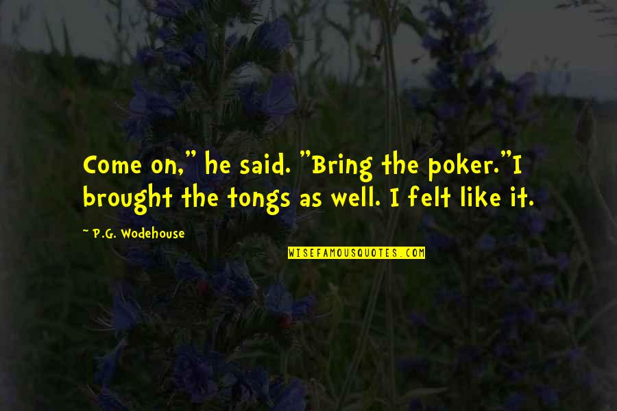 Brought Up Well Quotes By P.G. Wodehouse: Come on," he said. "Bring the poker."I brought