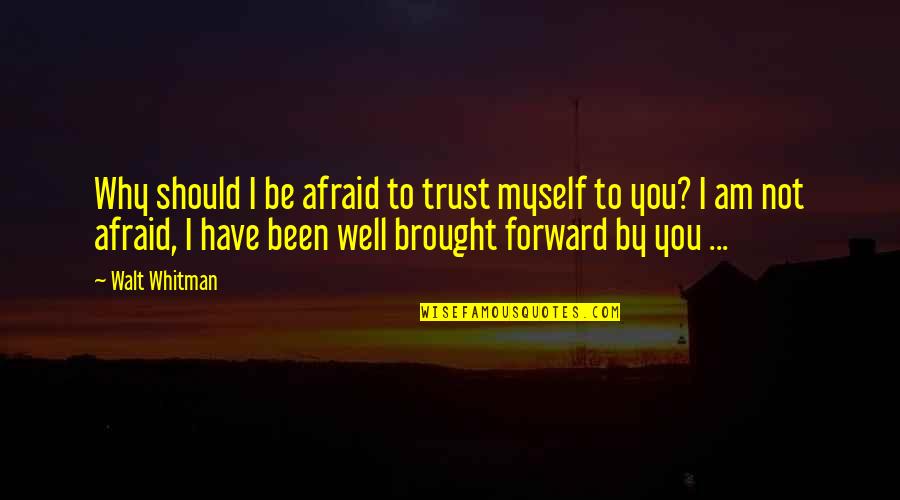Brought Up Well Quotes By Walt Whitman: Why should I be afraid to trust myself Brought Up Well Quotes By Walt Whitman: Why should I be afraid to trust myself