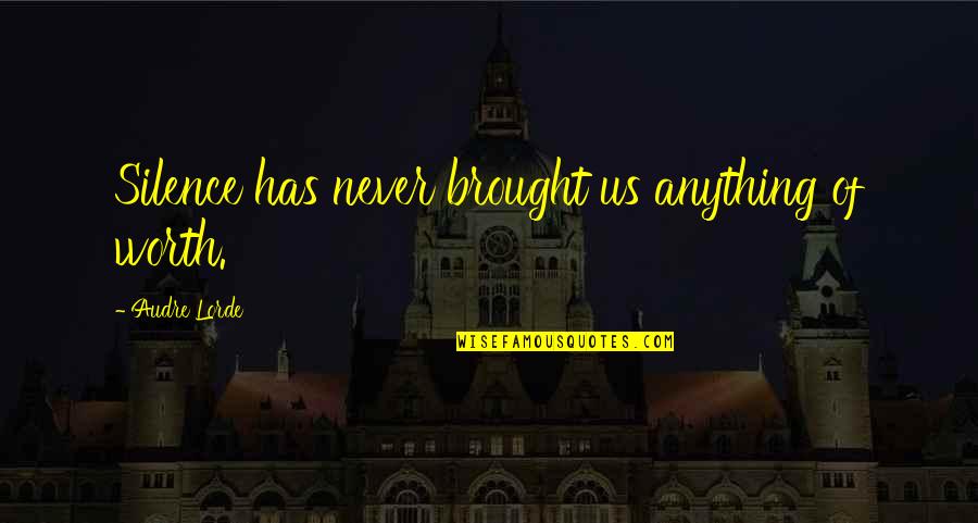 Brought Us Quotes By Audre Lorde: Silence has never brought us anything of worth. Brought Us Quotes By Audre Lorde: Silence has never brought us anything of worth.