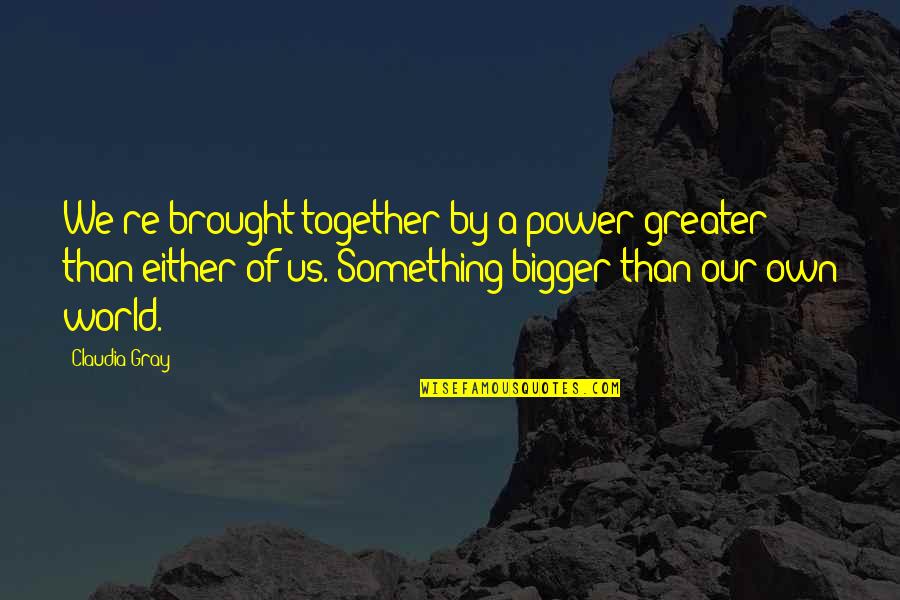 Brought Us Quotes By Claudia Gray: We're brought together by a power greater than Brought Us Quotes By Claudia Gray: We're brought together by a power greater than