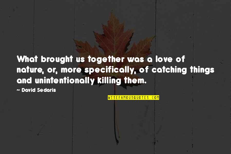 Brought Us Quotes By David Sedaris: What brought us together was a love of Brought Us Quotes By David Sedaris: What brought us together was a love of