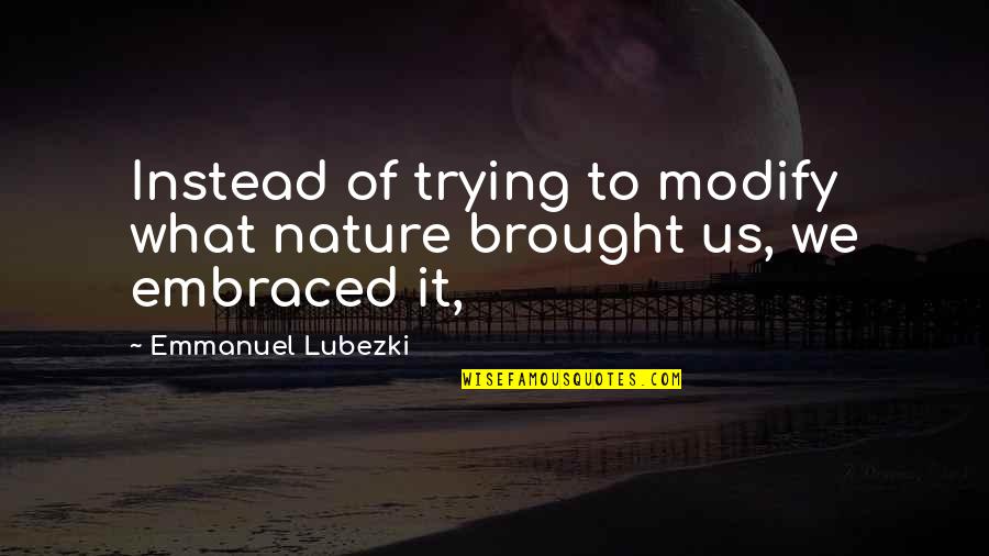 Brought Us Quotes By Emmanuel Lubezki: Instead of trying to modify what nature brought Brought Us Quotes By Emmanuel Lubezki: Instead of trying to modify what nature brought
