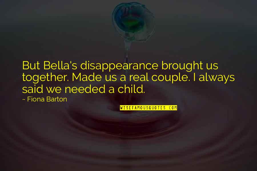 Brought Us Quotes By Fiona Barton: But Bella's disappearance brought us together. Made us Brought Us Quotes By Fiona Barton: But Bella's disappearance brought us together. Made us