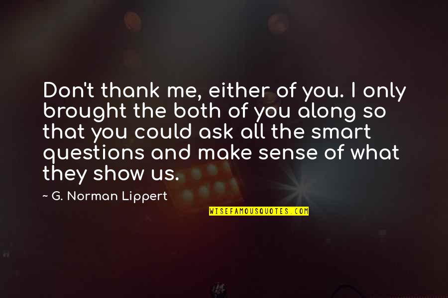 Brought Us Quotes By G. Norman Lippert: Don't thank me, either of you. I only Brought Us Quotes By G. Norman Lippert: Don't thank me, either of you. I only
