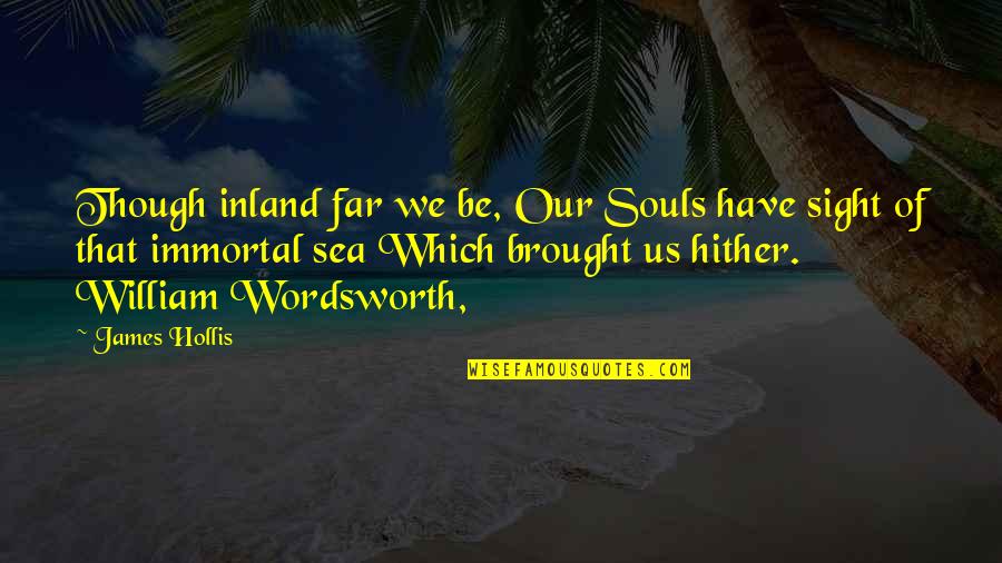 Brought Us Quotes By James Hollis: Though inland far we be, Our Souls have Brought Us Quotes By James Hollis: Though inland far we be, Our Souls have