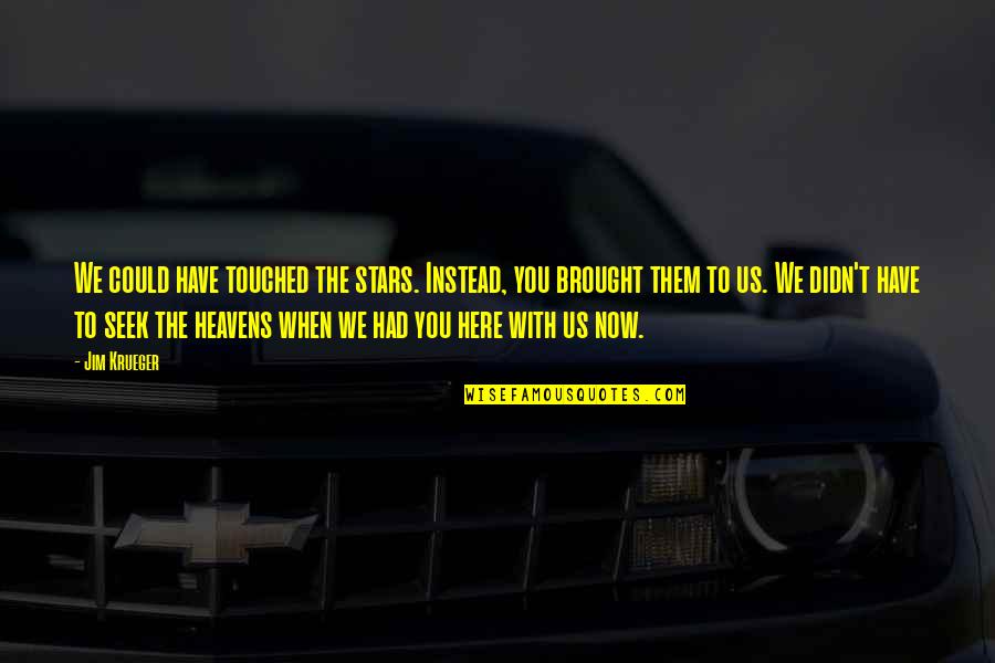 Brought Us Quotes By Jim Krueger: We could have touched the stars. Instead, you Brought Us Quotes By Jim Krueger: We could have touched the stars. Instead, you