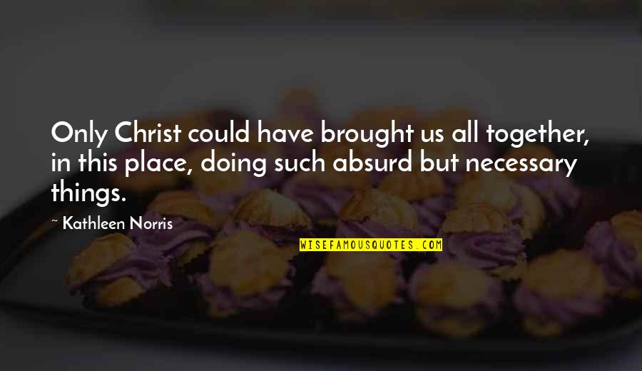 Brought Us Quotes By Kathleen Norris: Only Christ could have brought us all together, Brought Us Quotes By Kathleen Norris: Only Christ could have brought us all together,
