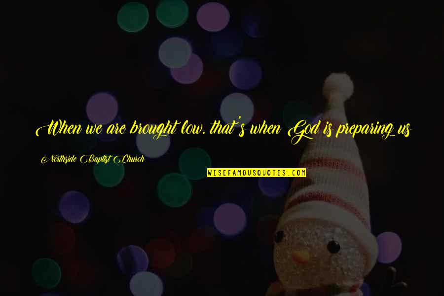 Brought Us Quotes By Northside Baptist Church: When we are brought low, that's when God Brought Us Quotes By Northside Baptist Church: When we are brought low, that's when God