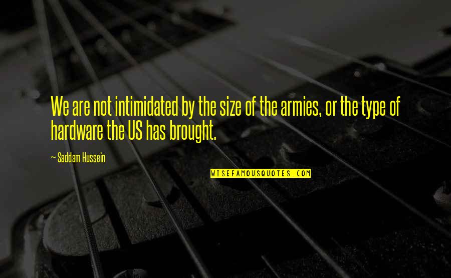 Brought Us Quotes By Saddam Hussein: We are not intimidated by the size of Brought Us Quotes By Saddam Hussein: We are not intimidated by the size of