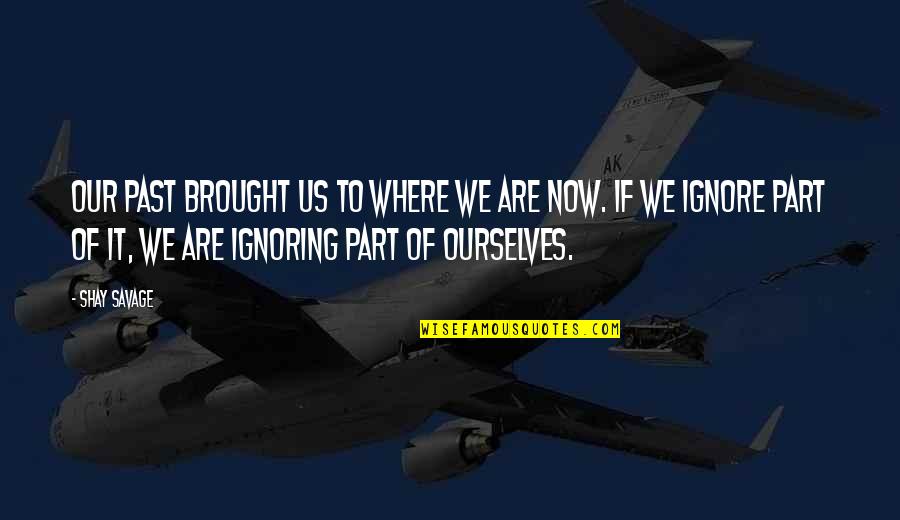 Brought Us Quotes By Shay Savage: Our past brought us to where we are Brought Us Quotes By Shay Savage: Our past brought us to where we are