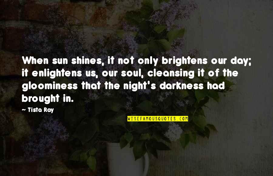 Brought Us Quotes By Tista Ray: When sun shines, it not only brightens our Brought Us Quotes By Tista Ray: When sun shines, it not only brightens our