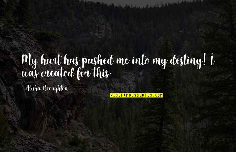 Broughton Quotes By Alisha Broughton: My hurt has pushed me into my destiny!