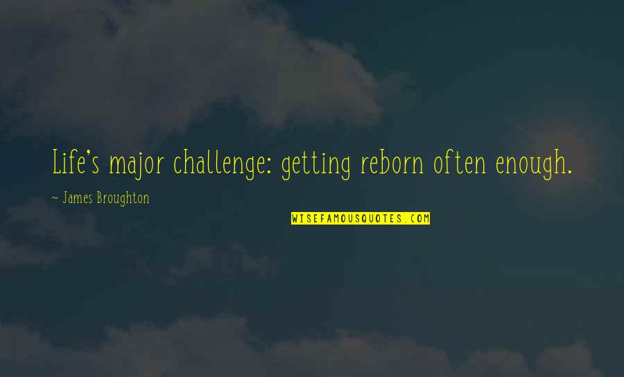 Broughton Quotes By James Broughton: Life's major challenge: getting reborn often enough.