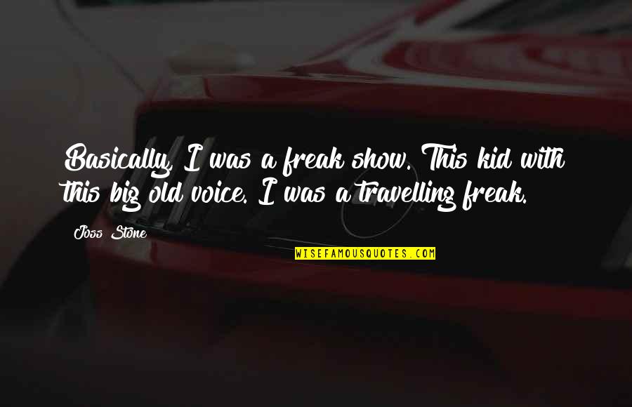 Broughtontown Quotes By Joss Stone: Basically, I was a freak show. This kid Broughtontown Quotes By Joss Stone: Basically, I was a freak show. This kid