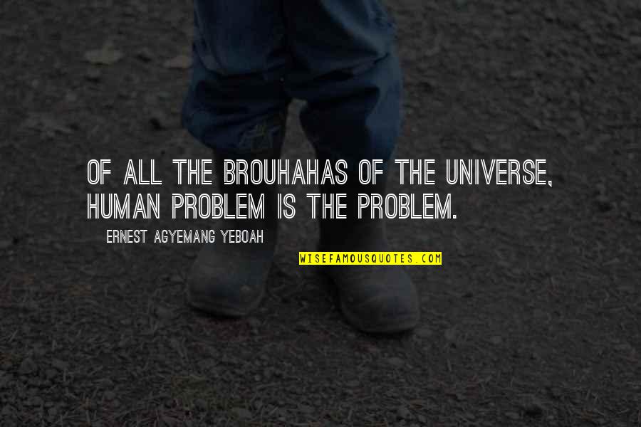 Brouhaha Quotes By Ernest Agyemang Yeboah: of all the brouhahas of the universe, human