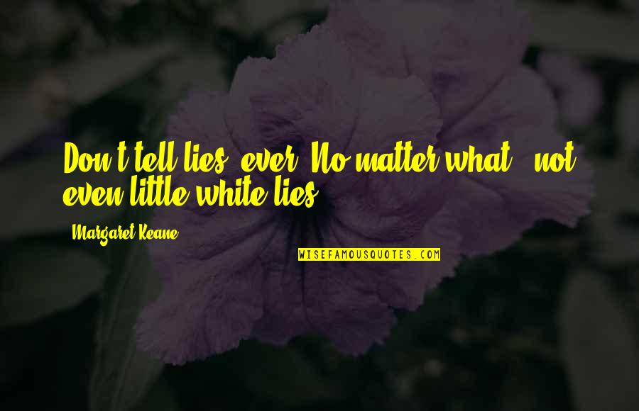 Broukenvuda Quotes By Margaret Keane: Don't tell lies, ever. No matter what -