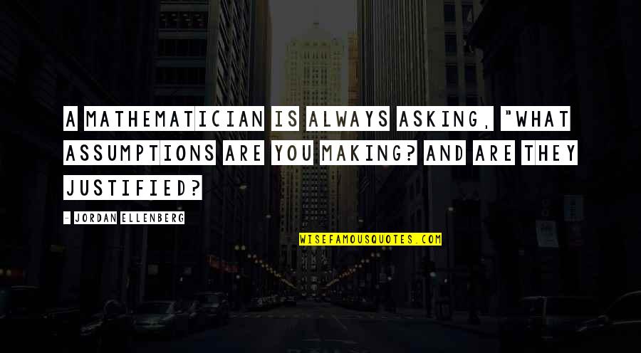 Broukhim Md Quotes By Jordan Ellenberg: A mathematician is always asking, "What assumptions are Broukhim Md Quotes By Jordan Ellenberg: A mathematician is always asking, "What assumptions are