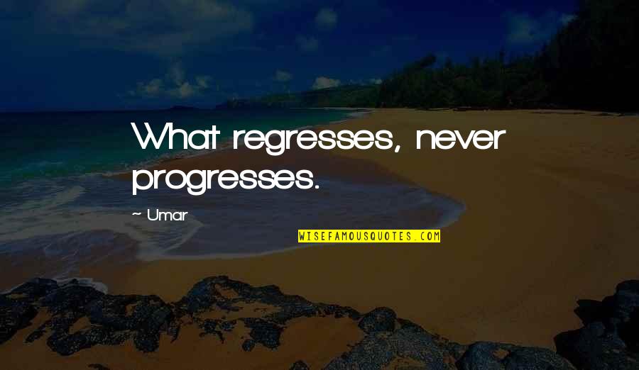 Brout Quotes By Umar: What regresses, never progresses.