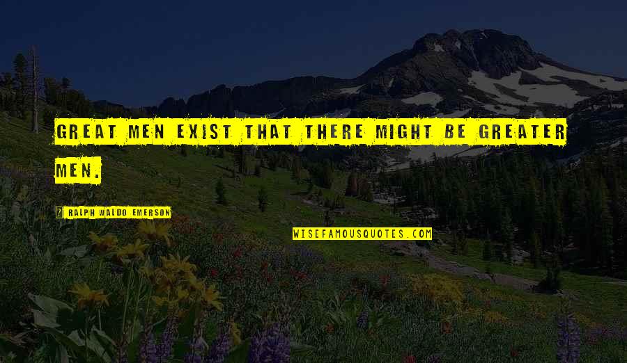 Brouwer Fixed Quotes By Ralph Waldo Emerson: Great men exist that there might be greater Brouwer Fixed Quotes By Ralph Waldo Emerson: Great men exist that there might be greater