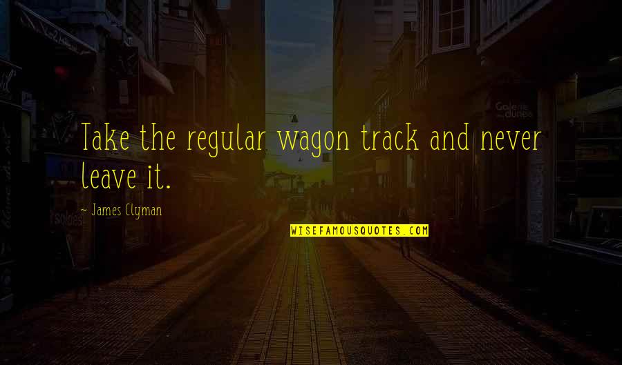 Brouwers Agency Quotes By James Clyman: Take the regular wagon track and never leave Brouwers Agency Quotes By James Clyman: Take the regular wagon track and never leave