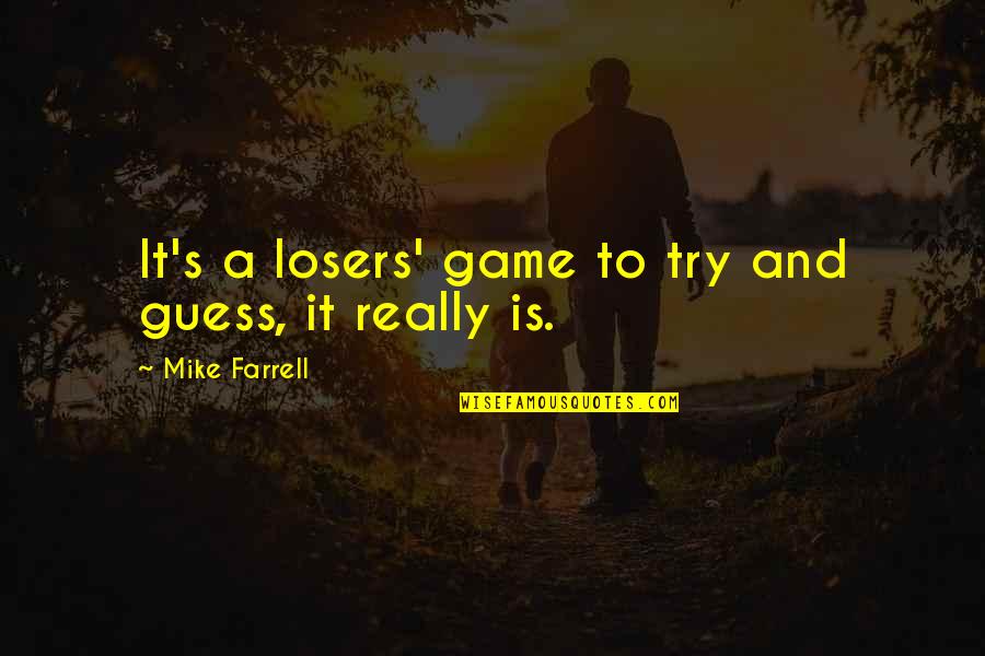 Brov Quotes By Mike Farrell: It's a losers' game to try and guess,