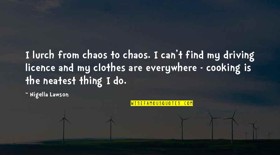 Brovelli Bettini Quotes By Nigella Lawson: I lurch from chaos to chaos. I can't Brovelli Bettini Quotes By Nigella Lawson: I lurch from chaos to chaos. I can't