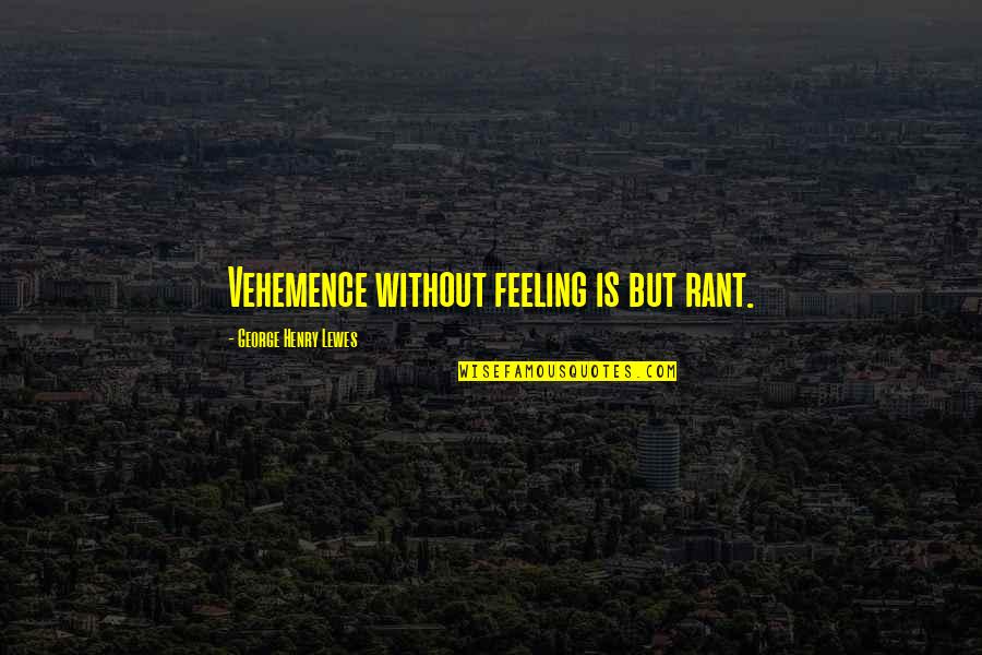 Brovelli Oils Quotes By George Henry Lewes: Vehemence without feeling is but rant. Brovelli Oils Quotes By George Henry Lewes: Vehemence without feeling is but rant.
