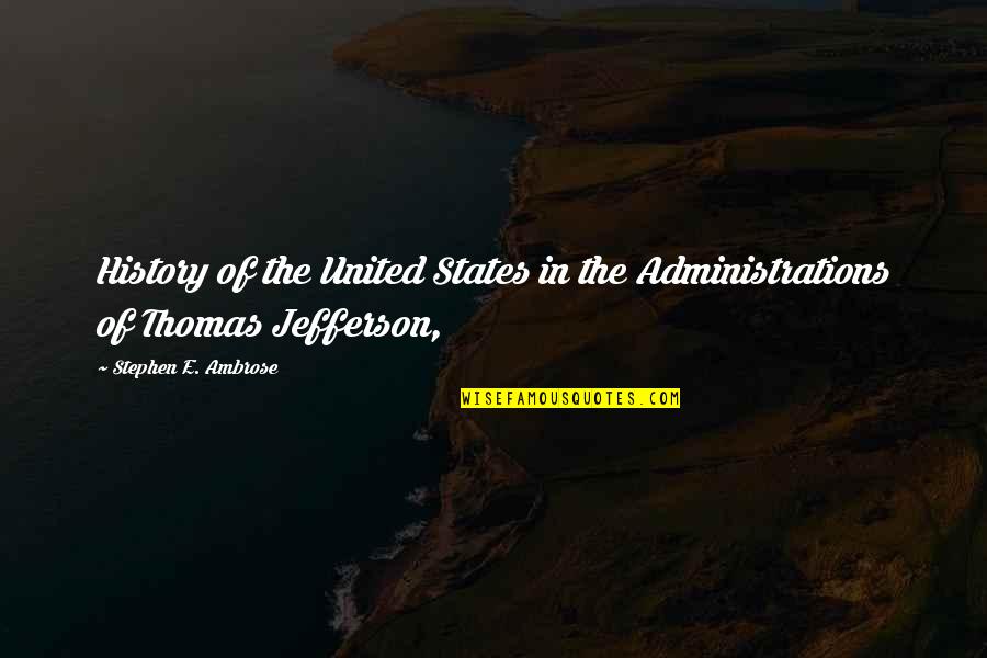 Brovstar Quotes By Stephen E. Ambrose: History of the United States in the Administrations