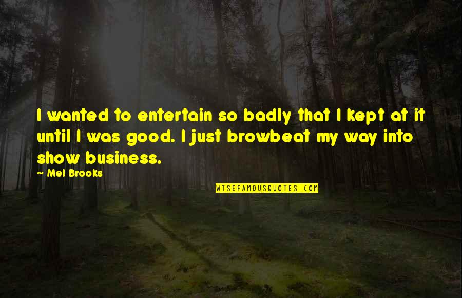 Browbeat Quotes By Mel Brooks: I wanted to entertain so badly that I