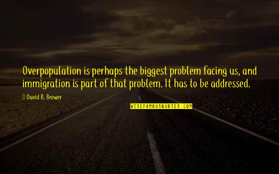 Brower Quotes By David R. Brower: Overpopulation is perhaps the biggest problem facing us,