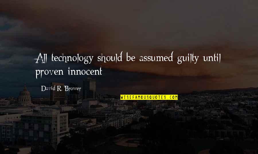 Brower Quotes By David R. Brower: All technology should be assumed guilty until proven