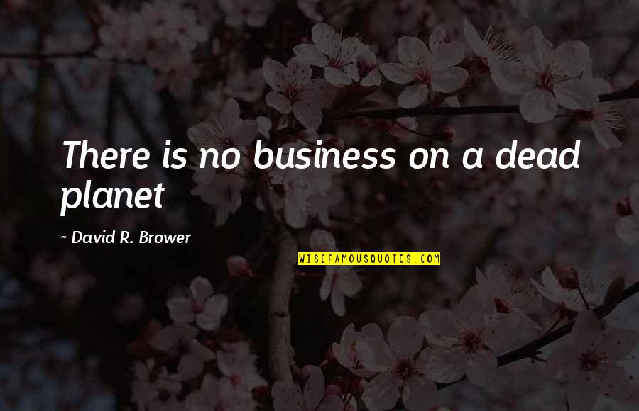 Brower Quotes By David R. Brower: There is no business on a dead planet